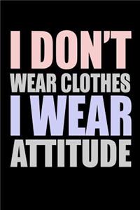 I Don't Wear Clothes I Wear Attitude