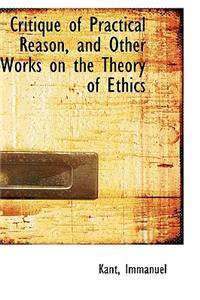 Critique of Practical Reason and Other Works on the Theory of Ethics