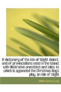 A Dictionary of the Isle of Wight Dialect, and of Provincialisms Used in the Island; With Illustrati