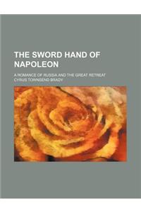The Sword Hand of Napoleon; A Romance of Russia and the Great Retreat