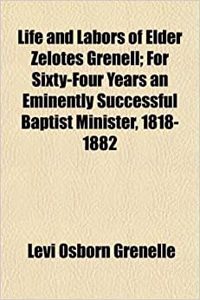 Life and Labors of Elder Zelotes Grenell; For Sixty-Four Years an Eminently Successful Baptist Minister, 1818-1882