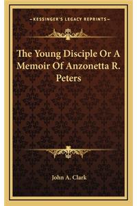 The Young Disciple or a Memoir of Anzonetta R. Peters