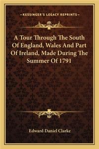 A Tour Through The South Of England, Wales And Part Of Ireland, Made During The Summer Of 1791