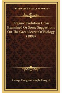 Organic Evolution Cross Examined or Some Suggestions on the Great Secret of Biology (1898)