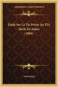 Etude Sur La Vie Privee Au XVe Siecle En Anjou (1884)