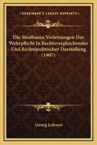 Die Strafbaren Verletzungen Der Wehrpflicht In Rechtsvergleichender Und Rechtspolitischer Darstellung (1907)