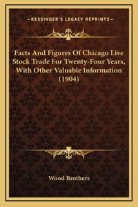 Facts And Figures Of Chicago Live Stock Trade For Twenty-Four Years, With Other Valuable Information (1904)