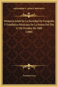 Memoria Leida En La Sociedad De Geografia Y Estadistica Mexicana En La Sesion Del Dia 13 De Octubre De 1888 (1888)