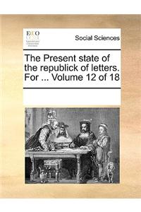 The Present State of the Republick of Letters. for ... Volume 12 of 18