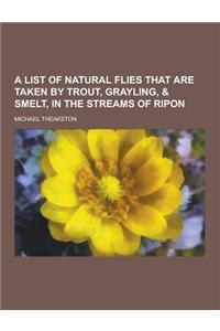 A List of Natural Flies That Are Taken by Trout, Grayling, & Smelt, in the Streams of Ripon