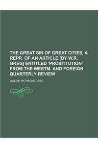 The Great Sin of Great Cities, a Repr. of an Article [By W.R. Greg] Entitled 'Prostitution' from the Westm. and Foreign Quarterly Review