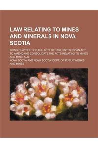 Law Relating to Mines and Minerals in Nova Scotia; Being Chapter 1 of the Acts of 1892, Entitled an ACT to Amend and Consolidate the Acts Relating to