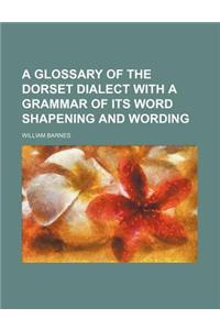 A Glossary of the Dorset Dialect with a Grammar of Its Word Shapening and Wording