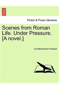 Scenes from Roman Life. Under Pressure. [A Novel.] Vol. I.