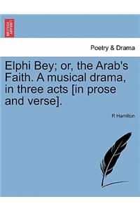 Elphi Bey; Or, the Arab's Faith. a Musical Drama, in Three Acts [In Prose and Verse].