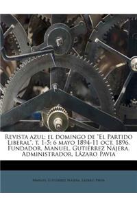 Revista azul; el domingo de El Partido Liberal. t. 1-5; 6 mayo 1894-11 oct. 1896. Fundador, Manuel, Gutiérrez Nájera. Administrador, Lázaro Pavia