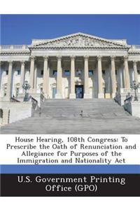 House Hearing, 108th Congress: To Prescribe the Oath of Renunciation and Allegiance for Purposes of the Immigration and Nationality ACT