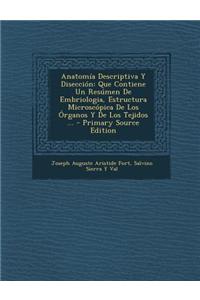 Anatomia Descriptiva y Diseccion: Que Contiene Un Resumen de Embriologia, Estructura Microscopica de Los Organos y de Los Tejidos ... - Primary Source