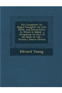 The Complaint: Or, Night-Thoughts: On Life, Death, and Immortality. to Which Is Added, a Paraphrase on Part of the Book of Job