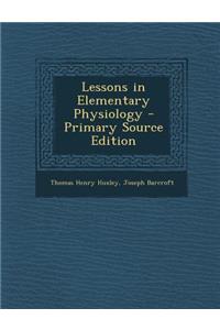 Lessons in Elementary Physiology - Primary Source Edition