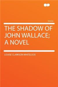 The Shadow of John Wallace; A Novel