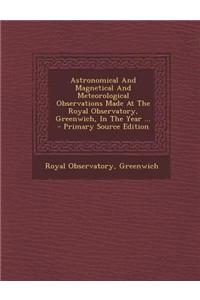 Astronomical and Magnetical and Meteorological Observations Made at the Royal Observatory, Greenwich, in the Year ...