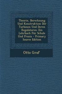 Theorie, Berechnung Und Konstruktion Der Turbinen Und Deren Regulatoren: Ein Lehrbuch Fur Schule Und Praxis - Primary Source Edition