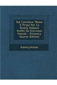 Sul Limitare; Poesie E Prose Por La Scuola Italiana Scolto Da Giovanni Pascoli - Primary Source Edition