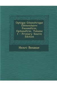 Optique Geometrique Elementaire: Focometrie, Optometrie, Volume 1