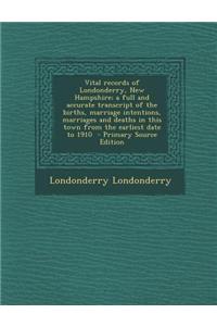 Vital Records of Londonderry, New Hampshire; A Full and Accurate Transcript of the Births, Marriage Intentions, Marriages and Deaths in This Town from