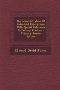 The Administration of Industrial Enterprises: With Special Reference to Factory Practice