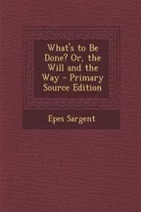 What's to Be Done? Or, the Will and the Way