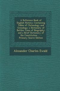 A Reference Book of English History; Containing Tables of Chronology and Genealogy; A Dictionary of Battles; Lines of Biography; And a Brief Dictionary of the Constitution ... - Primary Source Edition