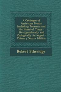 A Catalogue of Australian Fossils: Including Tasmania and the Island of Timor: Stratigraphically and Zoologically Arranged - Primary Source Edition