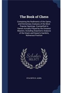 The Book of Chess: Containing the Rudiments of the Game, and Elementary Analyses of the Most Popular Openings. Exemplified in Games Actually Played by the Greatest Mas