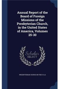 Annual Report of the Board of Foreign Missions of the Presbyterian Church, in the United States of America, Volumes 25-30