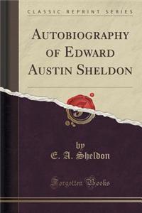Autobiography of Edward Austin Sheldon (Classic Reprint)