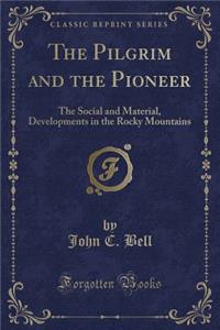 The Pilgrim and the Pioneer: The Social and Material, Developments in the Rocky Mountains (Classic Reprint)