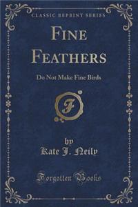 Fine Feathers: Do Not Make Fine Birds (Classic Reprint)