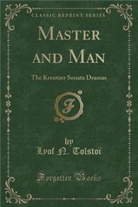 Master and Man: The Kreutzer Sonata Dramas (Classic Reprint)