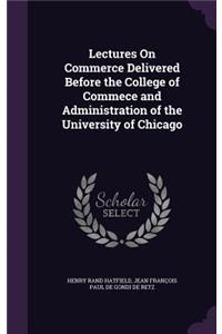 Lectures on Commerce Delivered Before the College of Commece and Administration of the University of Chicago