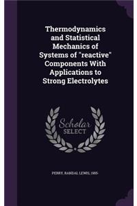 Thermodynamics and Statistical Mechanics of Systems of Reactive Components with Applications to Strong Electrolytes