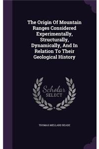 The Origin Of Mountain Ranges Considered Experimentally, Structurally, Dynamically, And In Relation To Their Geological History