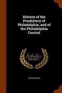 History of the Presbytery of Philadelphia, and of the Philadelphia Central