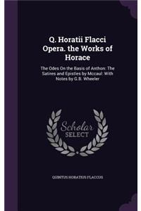 Q. Horatii Flacci Opera. the Works of Horace: The Odes On the Basis of Anthon: The Satires and Epistles by Mccaul: With Notes by G.B. Wheeler