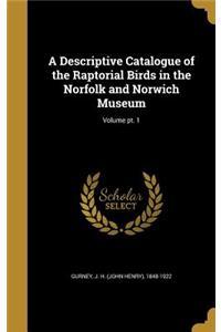 A Descriptive Catalogue of the Raptorial Birds in the Norfolk and Norwich Museum; Volume pt. 1
