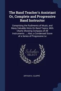 The Band Teacher's Assistant Or, Complete and Progressive Band Instructor