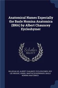 Anatomical Names Especially the Basle Nomina Anatomica (BNA) by Albert Chauncey Eycleshymer