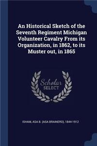 An Historical Sketch of the Seventh Regiment Michigan Volunteer Cavalry From its Organization, in 1862, to its Muster out, in 1865