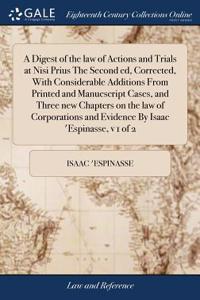 A Digest of the Law of Actions and Trials at Nisi Prius the Second Ed, Corrected, with Considerable Additions from Printed and Manucscript Cases, and Three New Chapters on the Law of Corporations and Evidence by Isaac 'espinasse, V 1 of 2